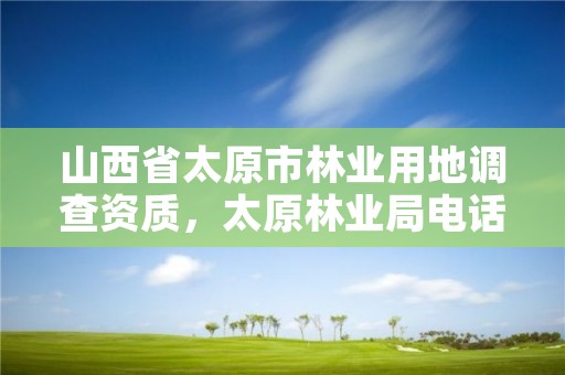 山西省太原市林业用地调查资质,太原林业局电话号码
