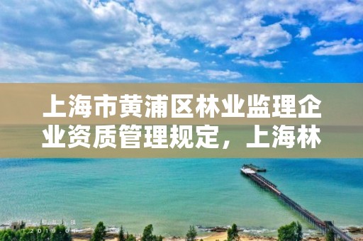 上海市黄浦区林业监理企业资质管理规定,上海林业公司