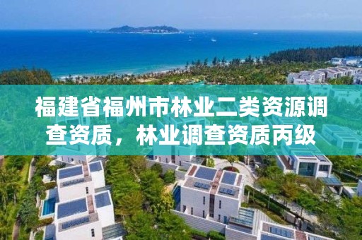 福建省福州市林业二类资源调查资质，林业调查资质丙级