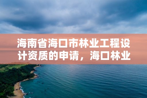 海南省海口市林业工程设计资质的申请，海口林业总公司