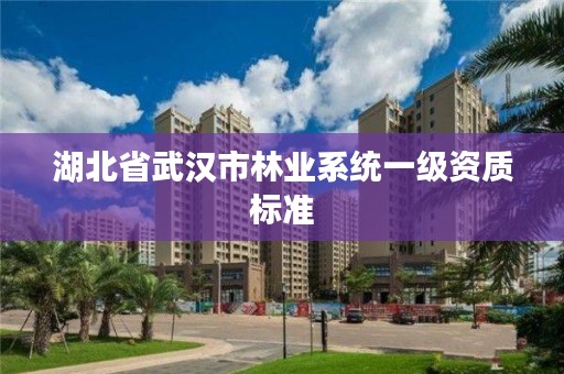 湖北省武汉市林业系统一级资质标准
