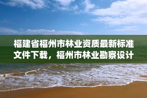 福建省福州市林业资质最新标准文件下载，福州市林业勘察设计院