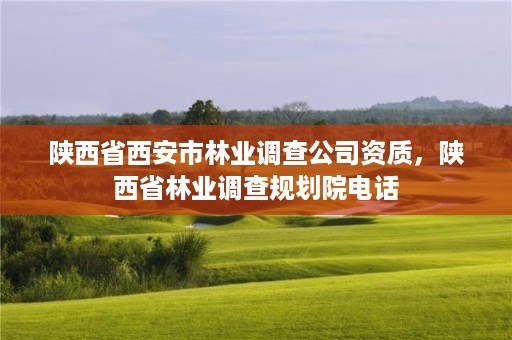 陕西省西安市林业调查公司资质,陕西省林业调查规划院电话