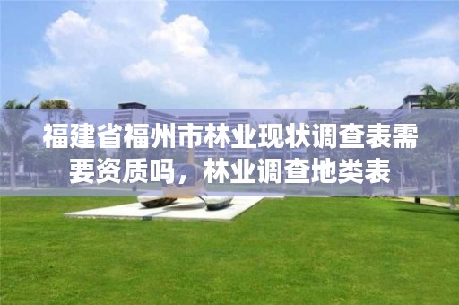 福建省福州市林业现状调查表需要资质吗，林业调查地类表