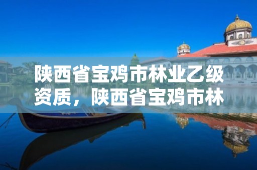 陕西省宝鸡市林业乙级资质,陕西省宝鸡市林业乙级资质企业