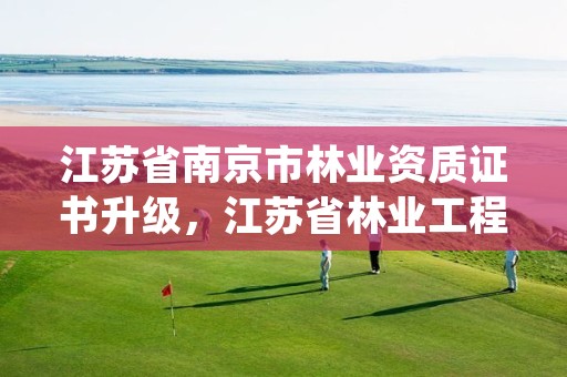 江苏省南京市林业资质证书升级，江苏省林业工程师资格