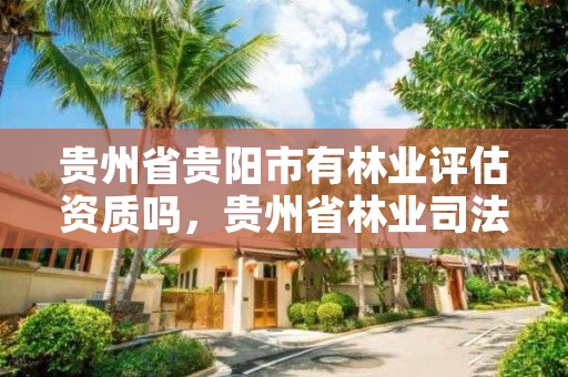 贵州省贵阳市有林业评估资质吗,贵州省林业司法鉴定中心