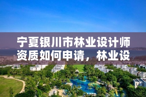 宁夏银川市林业设计师资质如何申请,林业设计收费标准