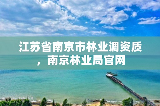 江苏省南京市林业调资质，南京林业局官网