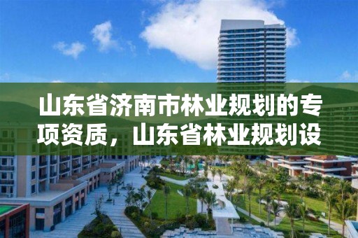 山东省济南市林业规划的专项资质,山东省林业规划设计院
