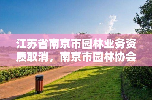 江苏省南京市园林业务资质取消，南京市园林协会网站