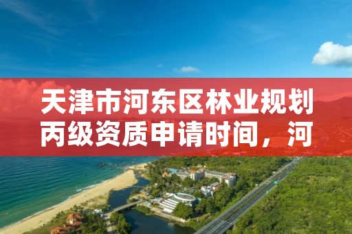 天津市河东区林业规划丙级资质申请时间,河东区林业发展中心