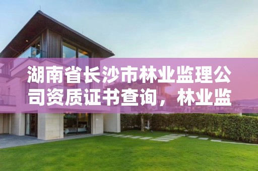 湖南省长沙市林业监理公司资质证书查询,林业监理工程师报考条件