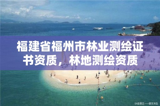 福建省福州市林业测绘证书资质，林地测绘资质