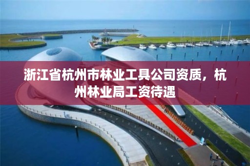 浙江省杭州市林业工具公司资质,杭州林业局工资待遇