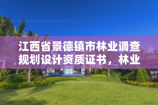 江西省景德镇市林业调查规划设计资质证书,林业调查设计规划资质管理规定告