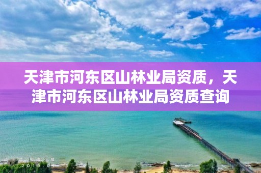 天津市河东区山林业局资质,天津市河东区山林业局资质查询