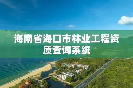 海南省海口市林业工程资质查询系统