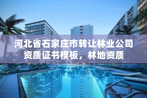 河北省石家庄市转让林业公司资质证书模板，林地资质