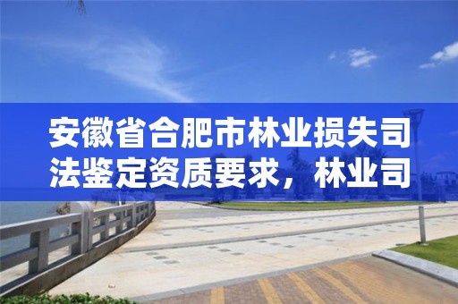 安徽省合肥市林业损失司法鉴定资质要求,林业司法鉴定公司