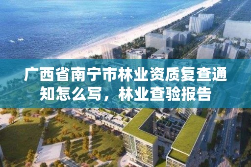 广西省南宁市林业资质复查通知怎么写,林业查验报告