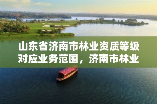 山东省济南市林业资质等级对应业务范围,济南市林业大厦地址