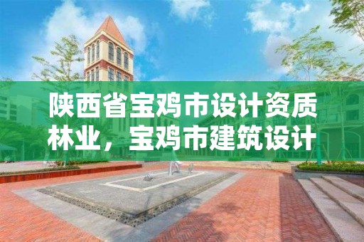 陕西省宝鸡市设计资质林业,宝鸡市建筑设计院资质
