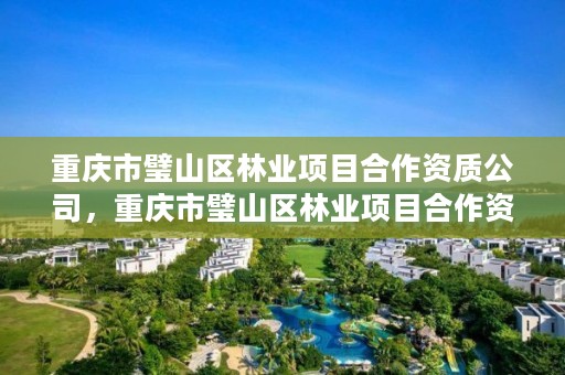 重庆市璧山区林业项目合作资质公司,重庆市璧山区林业项目合作资质公司名单