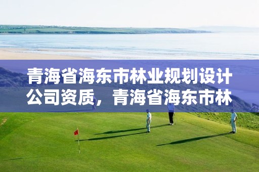 青海省海东市林业规划设计公司资质,青海省海东市林业规划设计公司资质公示
