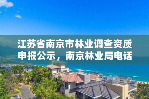 江苏省南京市林业调查资质申报公示，南京林业局电话号码多少