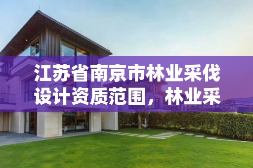 江苏省南京市林业采伐设计资质范围，林业采伐手续办理流程