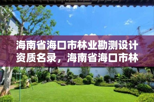 海南省海口市林业勘测设计资质名录,海南省海口市林业勘测设计资质名录查询