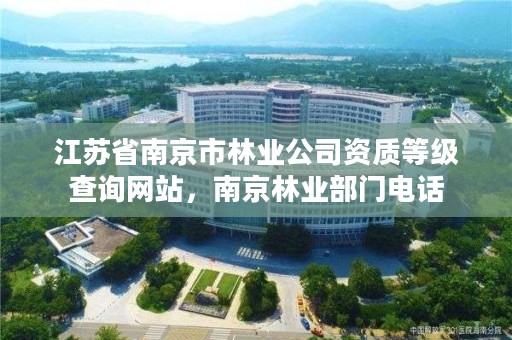 江苏省南京市林业公司资质等级查询网站，南京林业部门电话