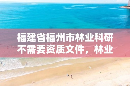 福建省福州市林业科研不需要资质文件，林业科研人员