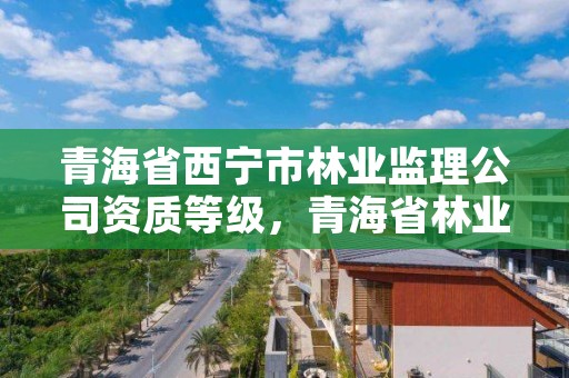 青海省西宁市林业监理公司资质等级，青海省林业工程监理中心工资