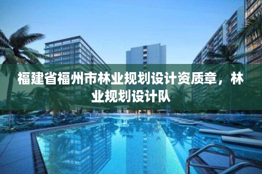 福建省福州市林业规划设计资质章，林业规划设计队
