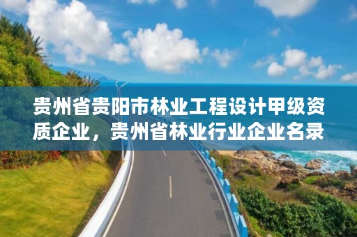 贵州省贵阳市林业工程设计甲级资质企业,贵州省林业行业企业名录