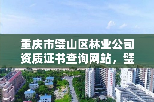 重庆市璧山区林业公司资质证书查询网站,璧山林业局在哪里