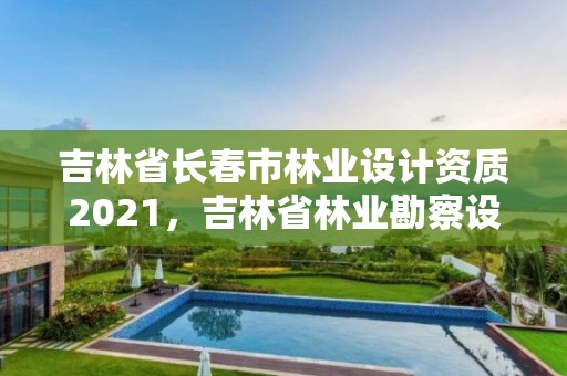 吉林省长春市林业设计资质2021,吉林省林业勘察设计研究院电话