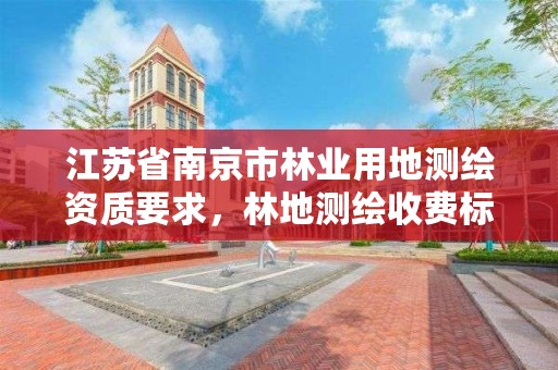 江苏省南京市林业用地测绘资质要求，林地测绘收费标准