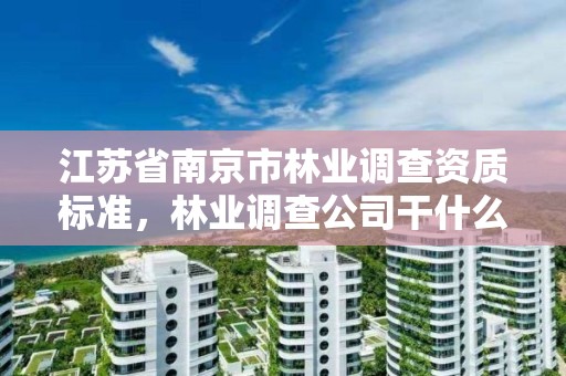 江苏省南京市林业调查资质标准，林业调查公司干什么的