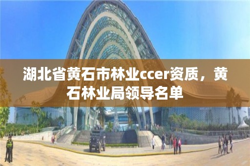 湖北省黄石市林业ccer资质，黄石林业局领导名单