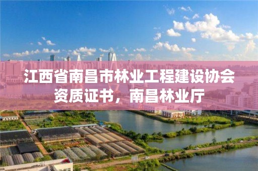 江西省南昌市林业工程建设协会资质证书,南昌林业厅