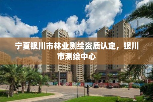 宁夏银川市林业测绘资质认定,银川市测绘中心