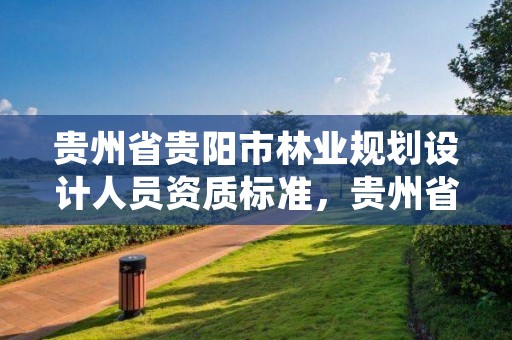 贵州省贵阳市林业规划设计人员资质标准,贵州省林业规划院