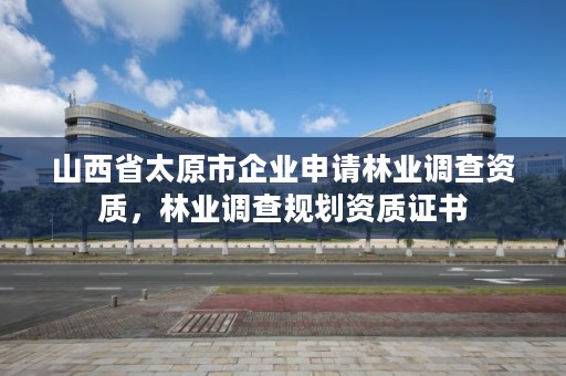 山西省太原市企业申请林业调查资质,林业调查规划资质证书