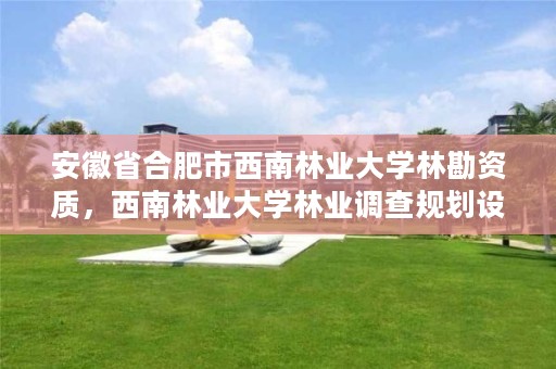 安徽省合肥市西南林业大学林勘资质,西南林业大学林业调查规划设计研究院