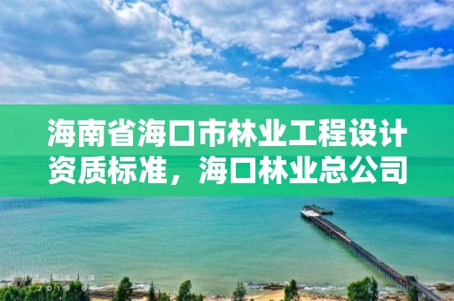 海南省海口市林业工程设计资质标准,海口林业总公司