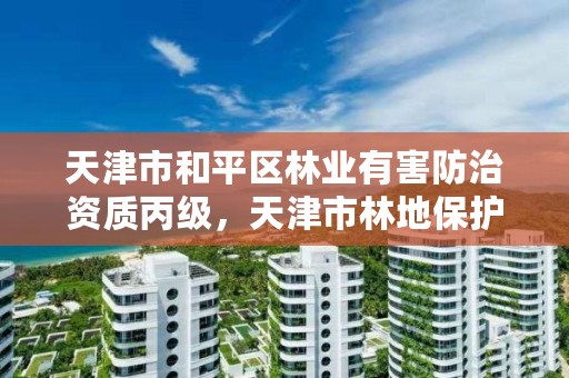 天津市和平区林业有害防治资质丙级,天津市林地保护规划