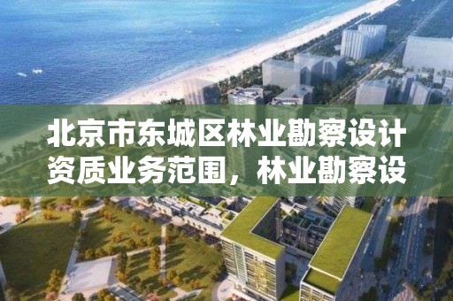 北京市东城区林业勘察设计资质业务范围，林业勘察设计有限公司